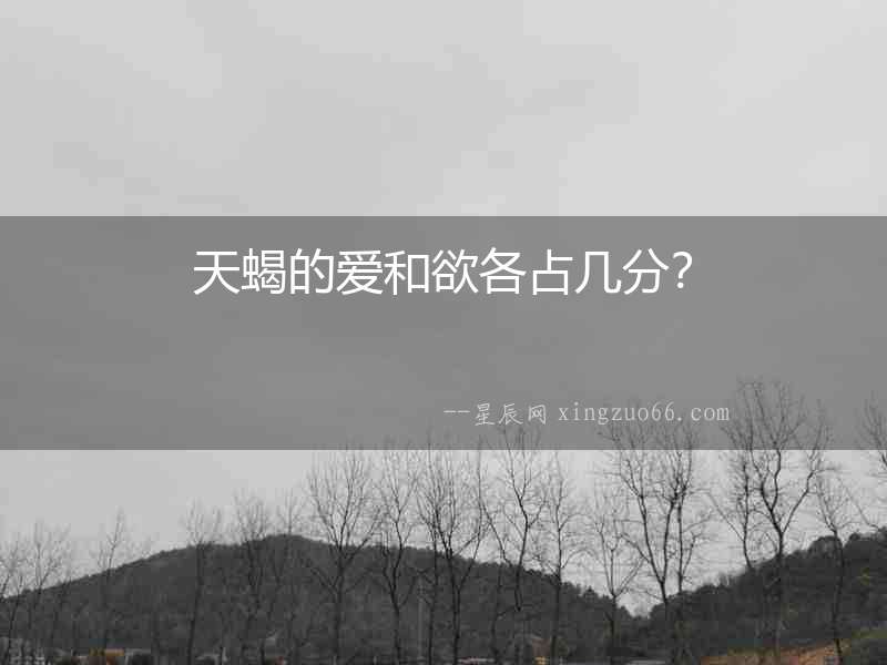 天蝎的愛和欲各占幾分？