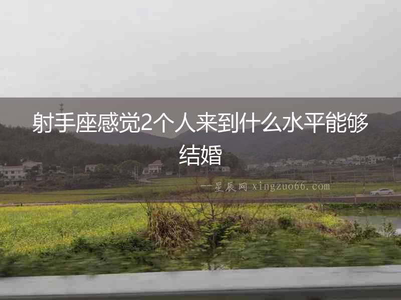 射手座感覺2個人來到什么水平能夠結(jié)婚
