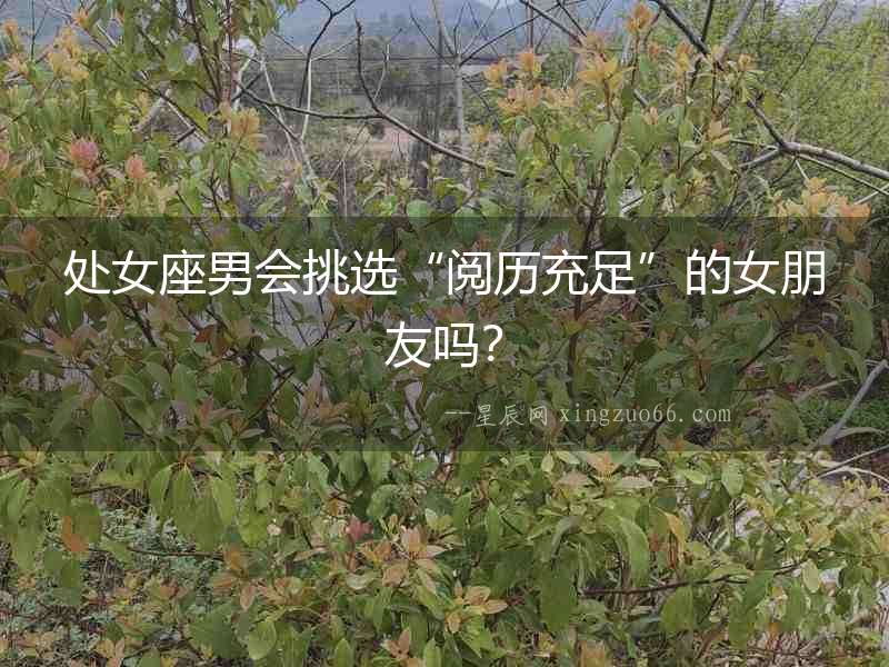 處女座男會挑選“閱歷充足”的女朋友嗎？