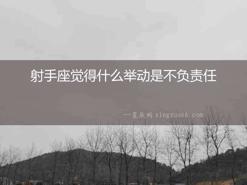 射手座覺得什么舉動是不負責任