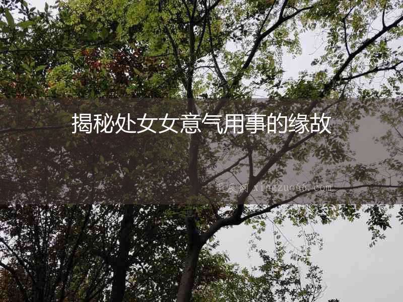 揭秘處女女意氣用事的緣故