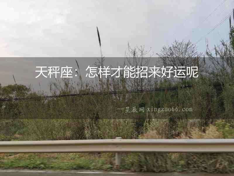 天秤座：怎樣才能招來好運呢