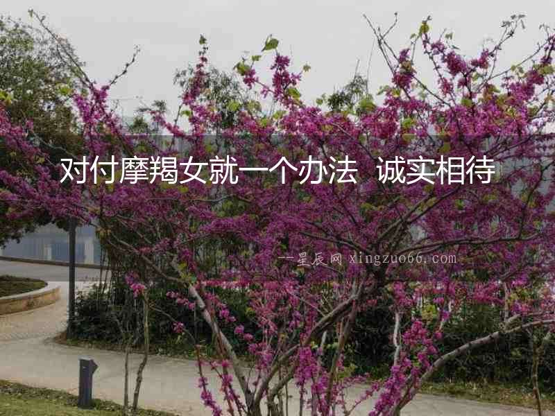對付摩羯女就一個辦法  誠實相待