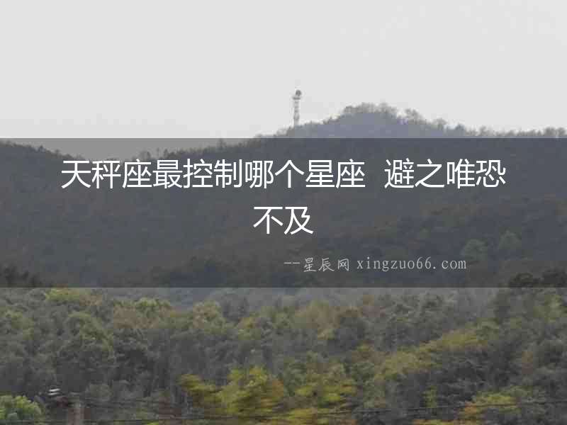 天秤座最控制哪個(gè)星座  避之唯恐不及