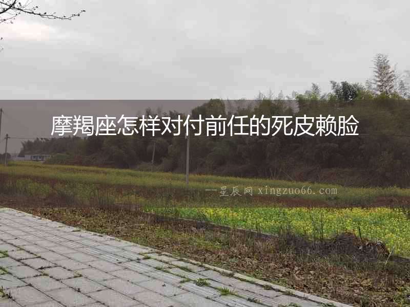 摩羯座怎樣對(duì)付前任的死皮賴臉