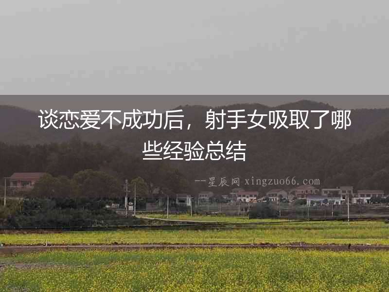 談戀愛不成功后，射手女吸取了哪些經驗總結