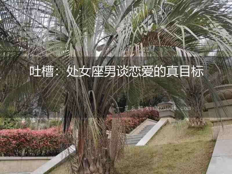 吐槽：處女座男談戀愛的真目標(biāo)