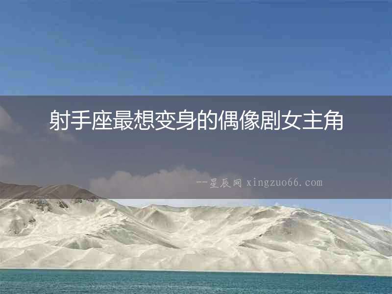 射手座最想變身的偶像劇女主角