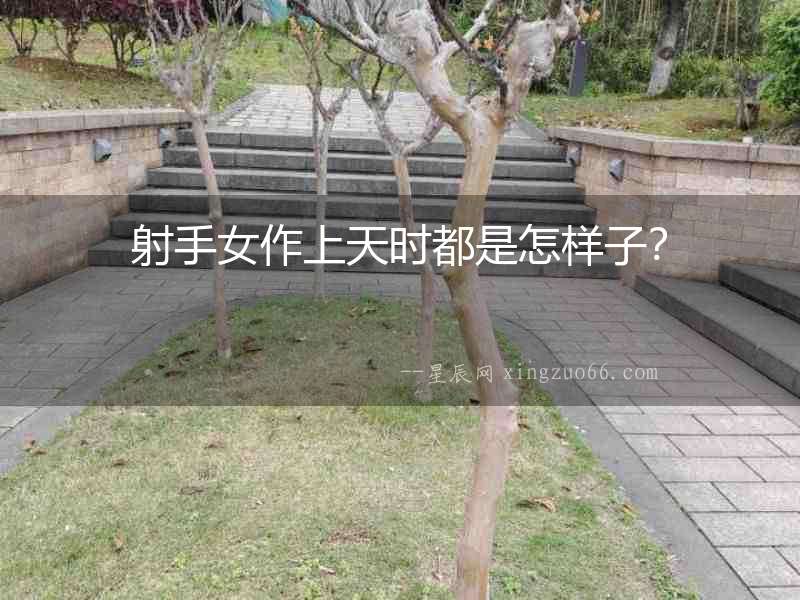 射手女作上天時都是怎樣子？