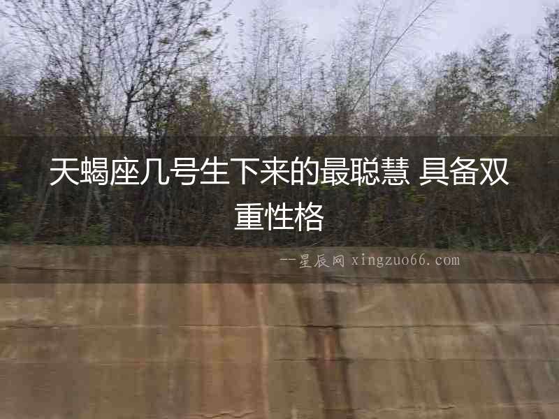 天蝎座幾號生下來的最聰慧 具備雙重性格