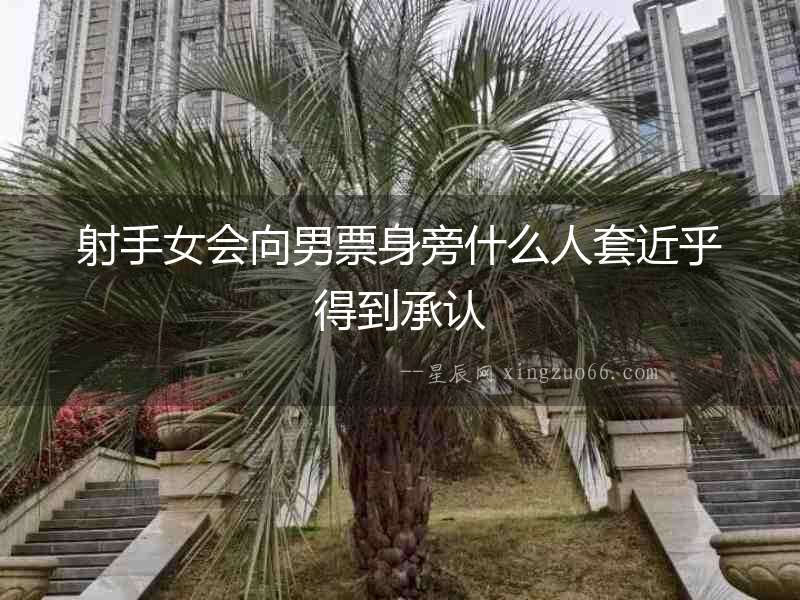 射手女會向男票身旁什么人套近乎得到承認