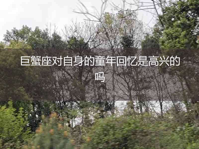 巨蟹座對自身的童年回憶是高興的嗎