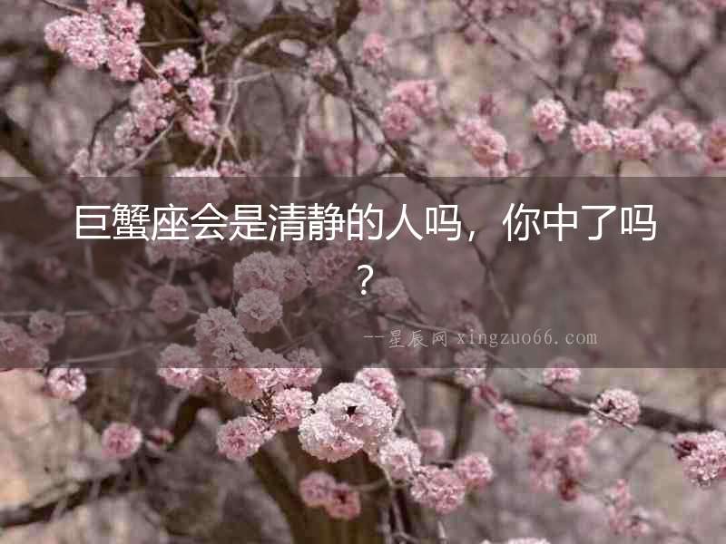 巨蟹座會是清靜的人嗎，你中了嗎？