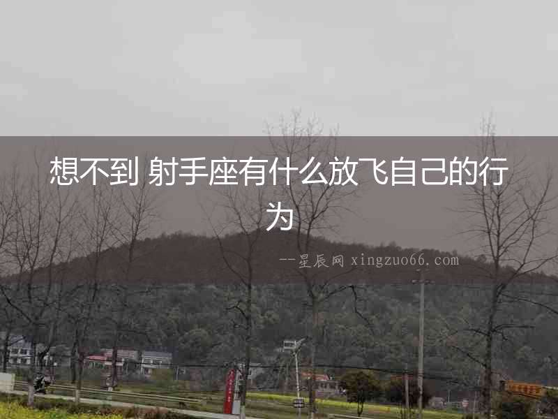 想不到 射手座有什么放飛自己的行為