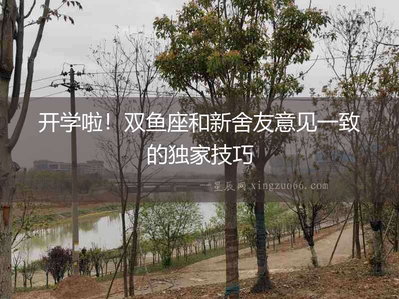 開學啦！雙魚座和新舍友意見一致的獨家技巧