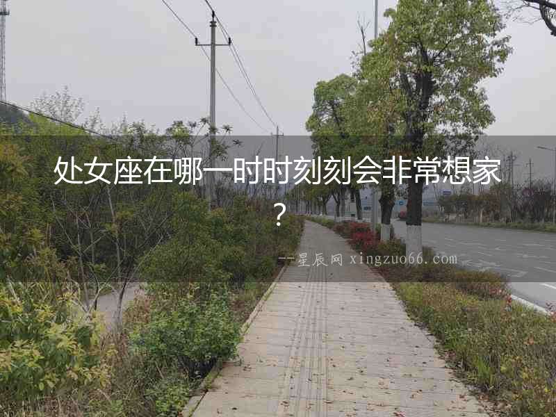 處女座在哪一時(shí)時(shí)刻刻會(huì)非常想家？