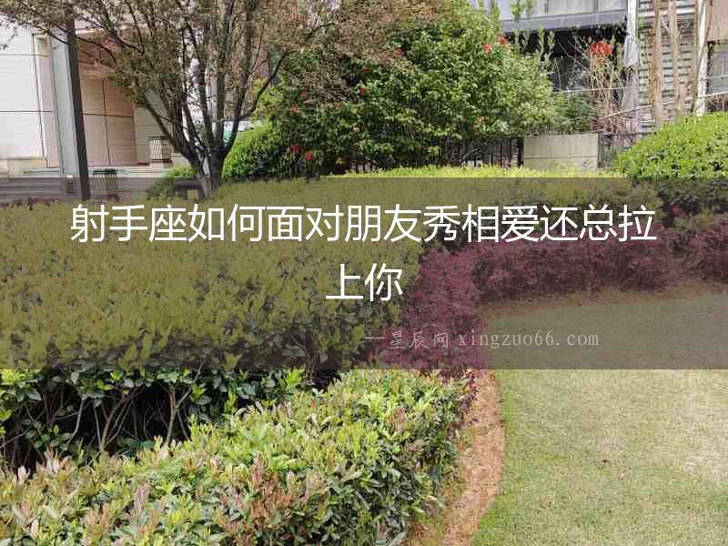 射手座如何面對朋友秀相愛還總拉上你