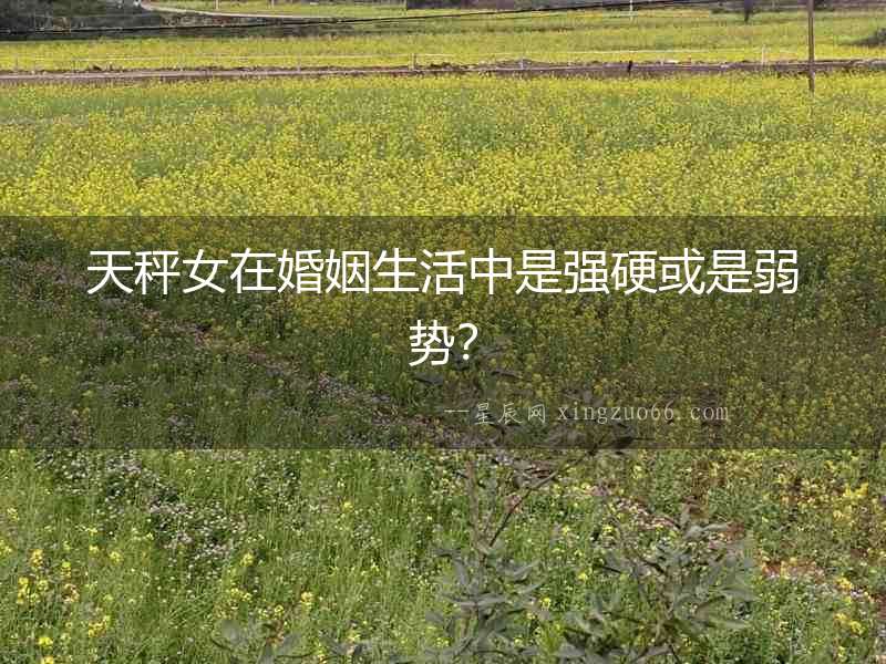 天秤女在婚姻生活中是強硬或是弱勢？