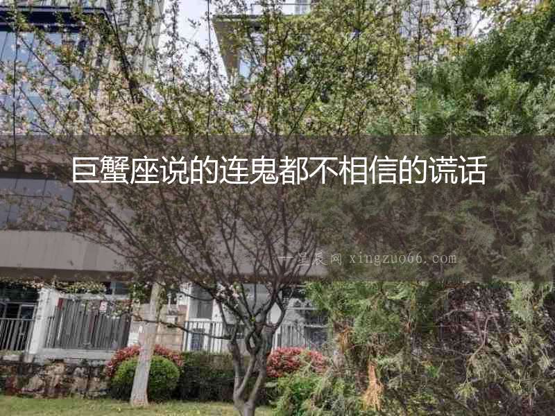 巨蟹座說的連鬼都不相信的謊話