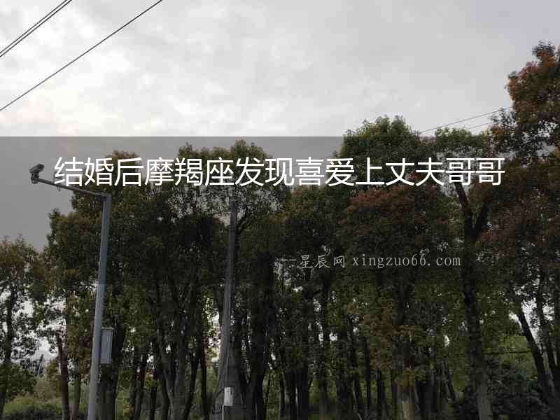 結(jié)婚后摩羯座發(fā)現(xiàn)喜愛上丈夫哥哥