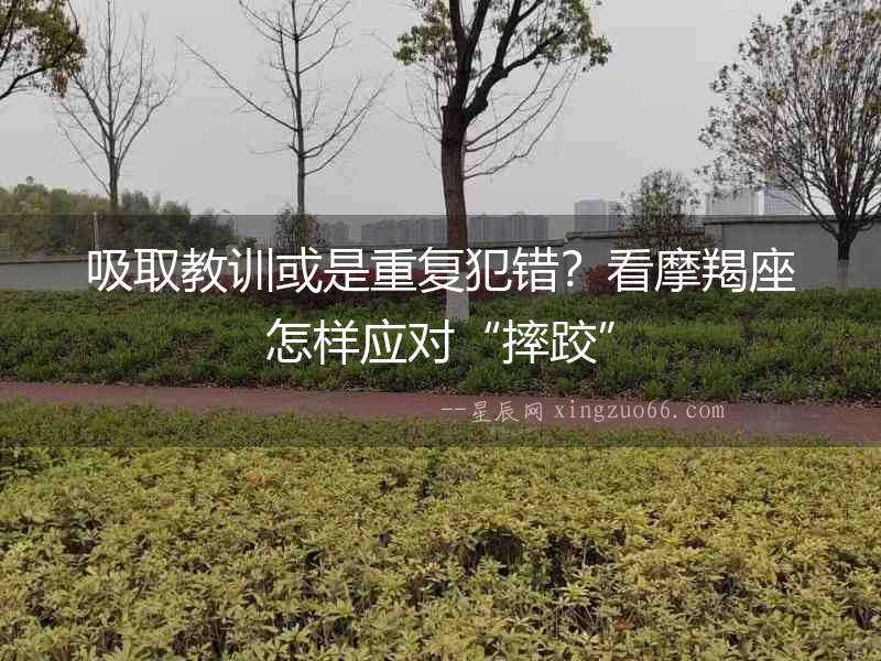吸取教訓或是重復犯錯？看摩羯座怎樣應對“摔跤”