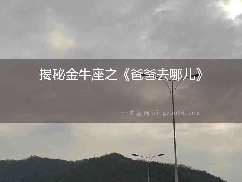揭秘金牛座之《爸爸去哪兒》