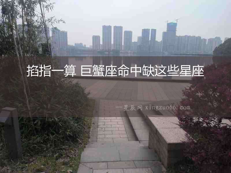 掐指一算 巨蟹座命中缺這些星座