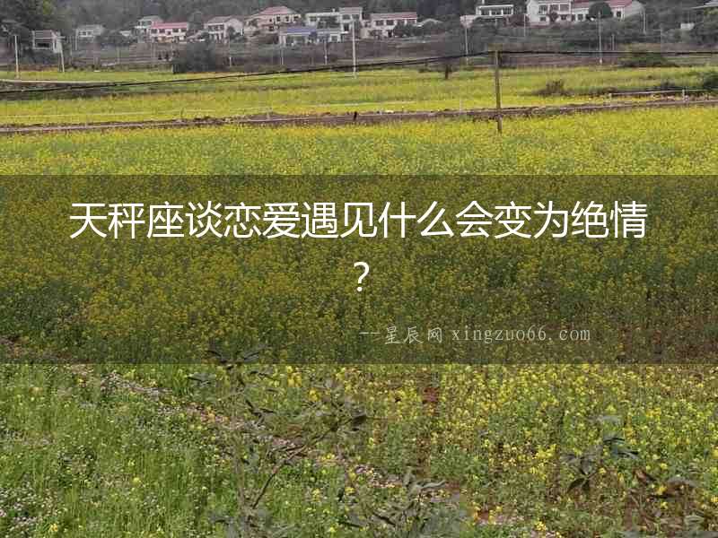 天秤座談戀愛遇見什么會變為絕情？