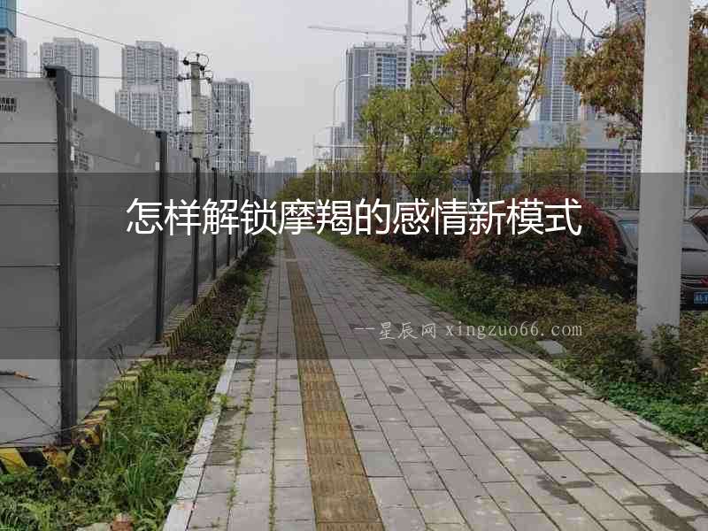 怎樣解鎖摩羯的感情新模式