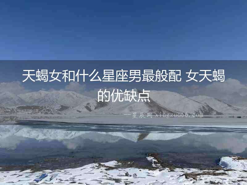 天蝎女和什么星座男最般配 女天蝎的優缺點