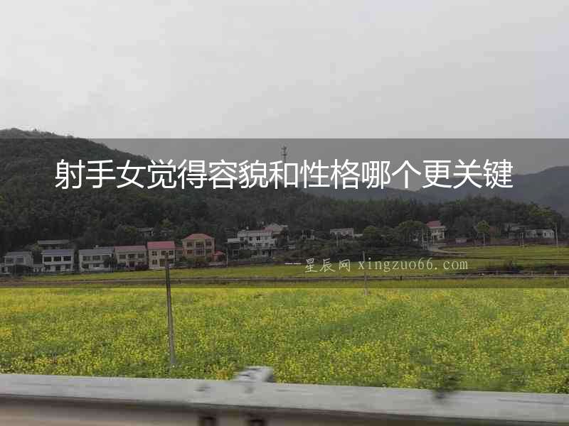射手女覺得容貌和性格哪個更關鍵