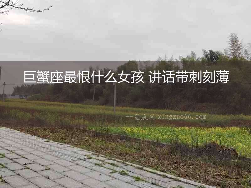 巨蟹座最恨什么女孩 講話帶刺刻薄