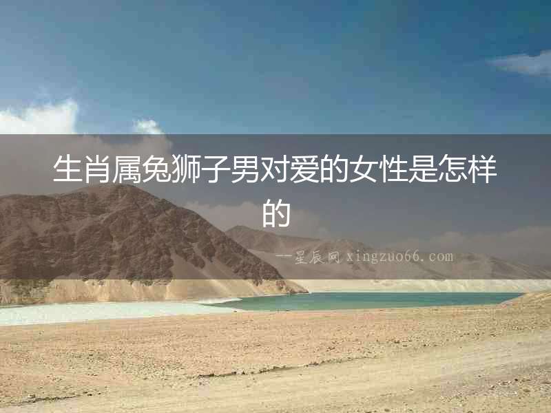 生肖屬兔獅子男對愛的女性是怎樣的