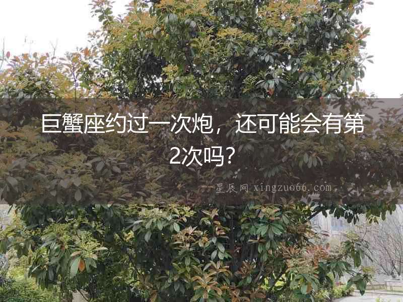 巨蟹座約過一次炮，還可能會有第2次嗎？