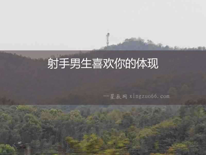 射手男生喜歡你的體現(xiàn)
