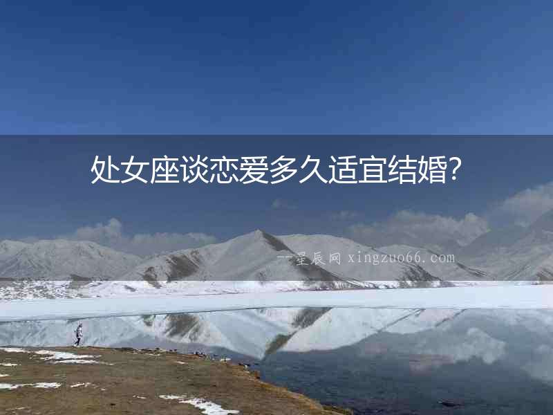 處女座談戀愛多久適宜結(jié)婚？