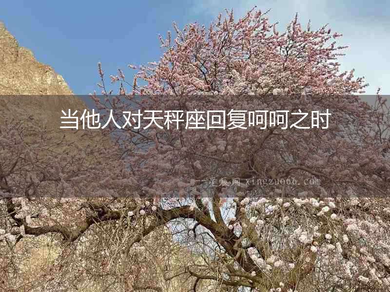 當(dāng)他人對(duì)天秤座回復(fù)呵呵之時(shí)