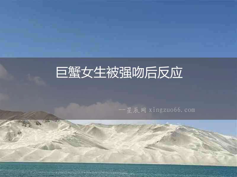 巨蟹女生被強吻后反應