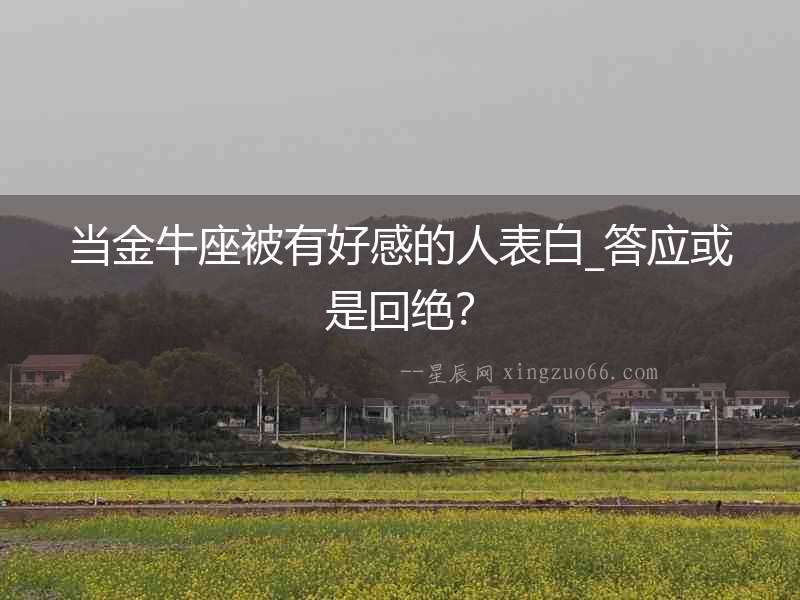 當(dāng)金牛座被有好感的人表白_答應(yīng)或是回絕？