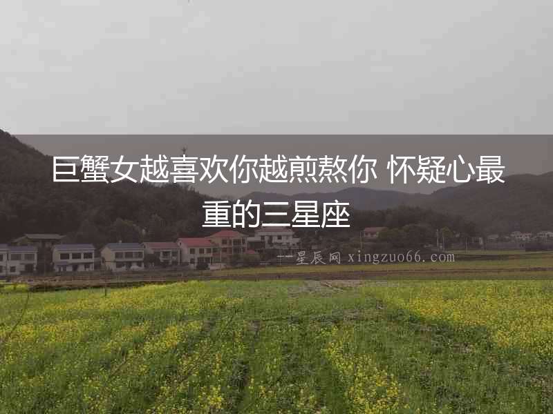 巨蟹女越喜歡你越煎熬你 懷疑心最重的三星座