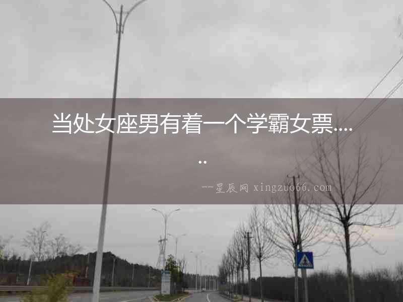 當(dāng)處女座男有著一個(gè)學(xué)霸女票......