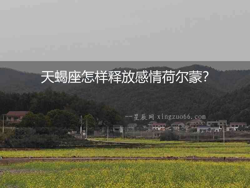 天蝎座怎樣釋放感情荷爾蒙？