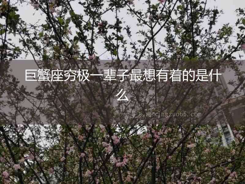 巨蟹座窮極一輩子最想有著的是什么