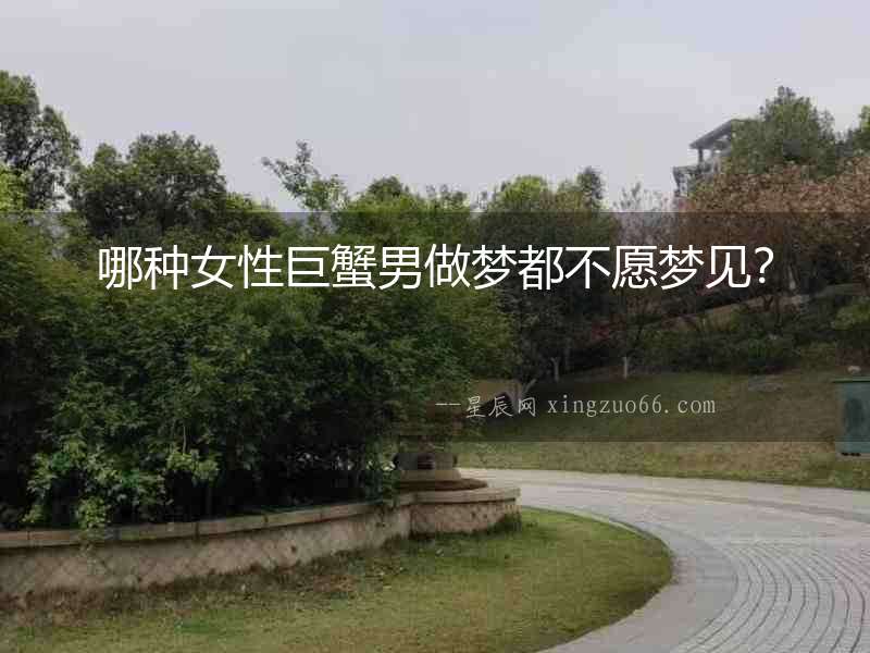 哪種女性巨蟹男做夢都不愿夢見？