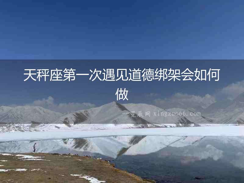 天秤座第一次遇見道德綁架會如何做
