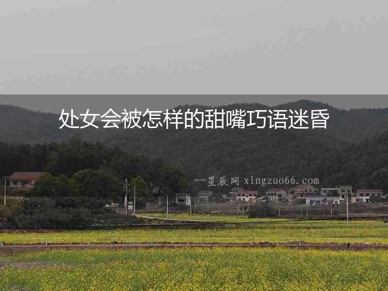 處女會被怎樣的甜嘴巧語迷昏