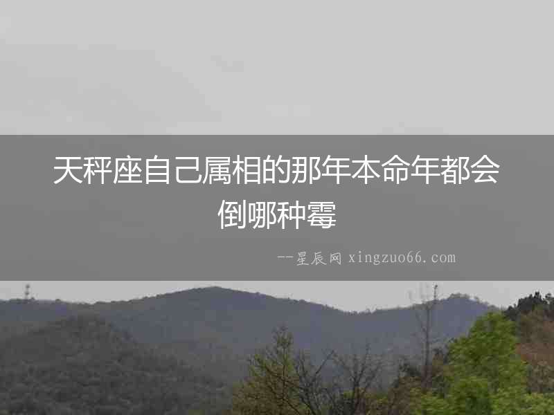 天秤座自己屬相的那年本命年都會(huì)倒哪種霉