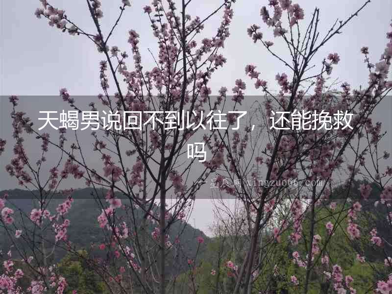 天蝎男說回不到以往了，還能挽救嗎