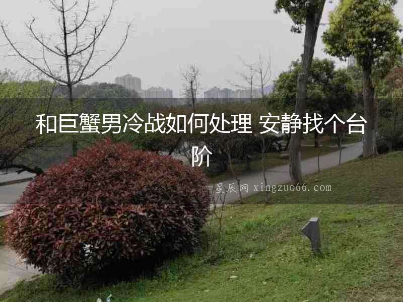 和巨蟹男冷戰如何處理 安靜找個臺階