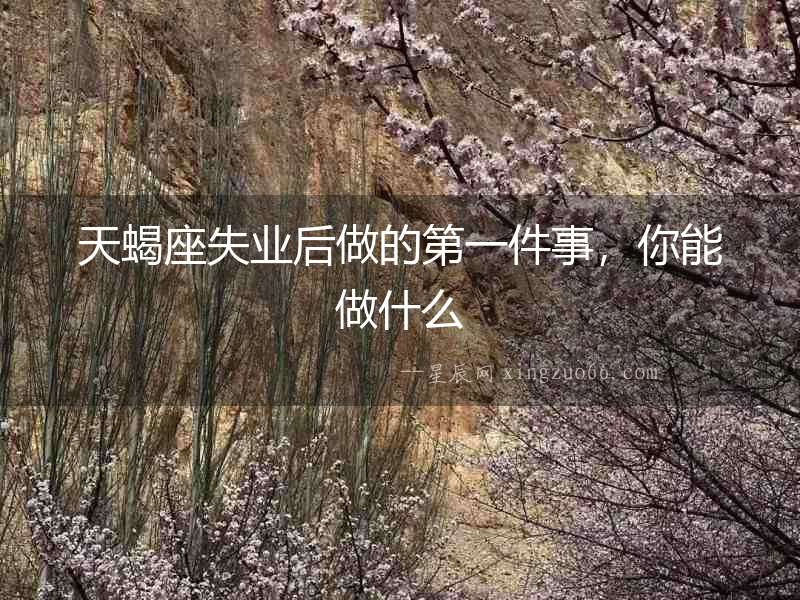 天蝎座失業后做的第一件事，你能做什么